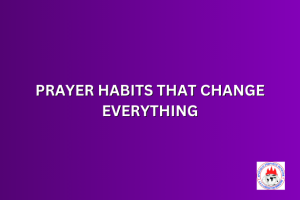 PRAYER HABITS THAT CHANGE EVERYTHING