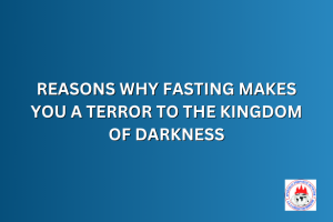 REASONS WHY FASTING MAKES YOU A TERROR TO THE KINGDOM OF DARKNESS