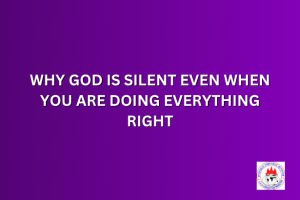 WHY GOD IS SILENT EVEN WHEN YOU ARE DOING EVERYTHING RIGHT