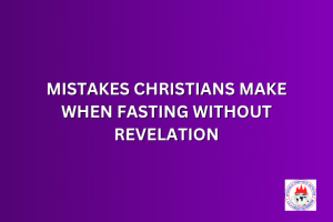 MISTAKES CHRISTIANS MAKE WHEN FASTING WITHOUT REVELATION