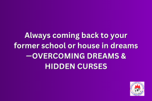 Always coming back to your former school or house in dreams—OVERCOMING DREAMS & HIDDEN CURSES
