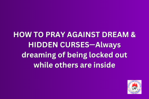 HOW TO PRAY AGAINST DREAM & HIDDEN CURSES—Always dreaming of being locked out while others are inside