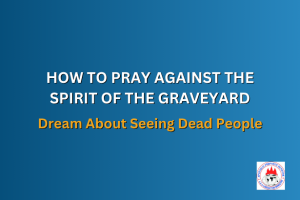 HOW TO PRAY AGAINST THE SPIRIT OF THE GRAVEYARD - Dream About Seeing Dead People