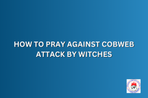 HOW TO PRAY AGAINST COBWEB ATTACK BY WITCHES