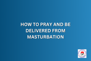 HOW TO PRAY AND BE DELIVERED FROM MASTURBATION