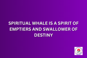 SPIRITUAL WHALE IS A SPIRIT OF EMPTIERS AND SWALLOWER OF DESTINY