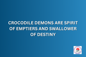 CROCODILE DEMONS ARE SPIRIT OF EMPTIERS AND SWALLOWER OF DESTINY