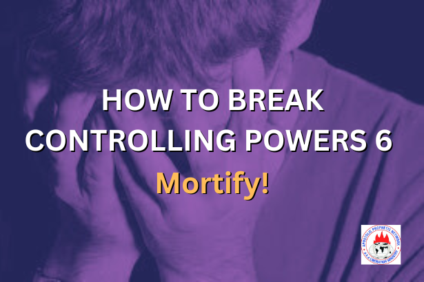 HOW TO BREAK CONTROLLING POWERS 6 - Mortify!