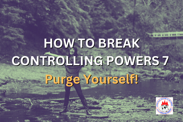 HOW TO BREAK CONTROLLING POWERS 7 - Purge Yourself!