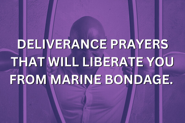 DELIVERANCE PRAYERS THAT WILL LIBERATE YOU FROM MARINE BONDAGE.