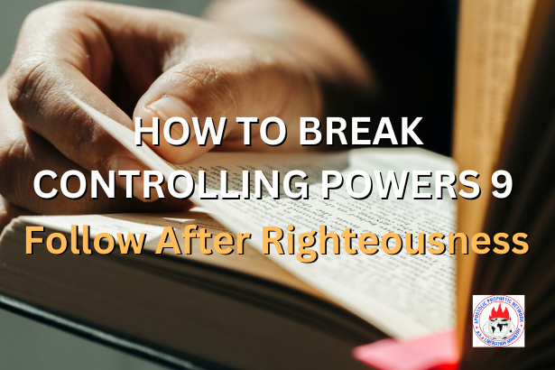 HOW TO BREAK CONTROLLING POWERS 9 - Follow After Righteousness