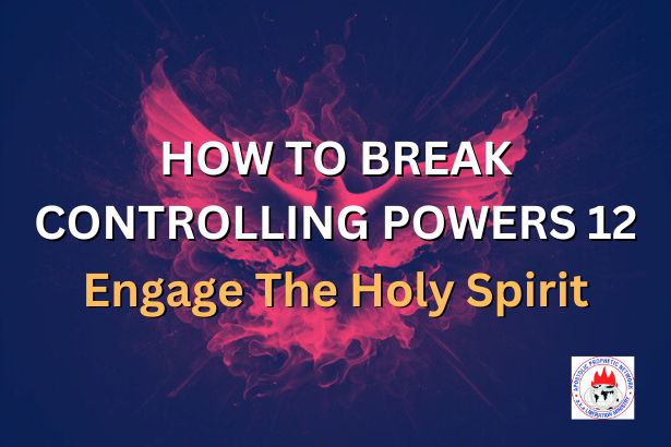 HOW TO BREAK CONTROLLING POWERS 12 - Engage The Holy Spirit