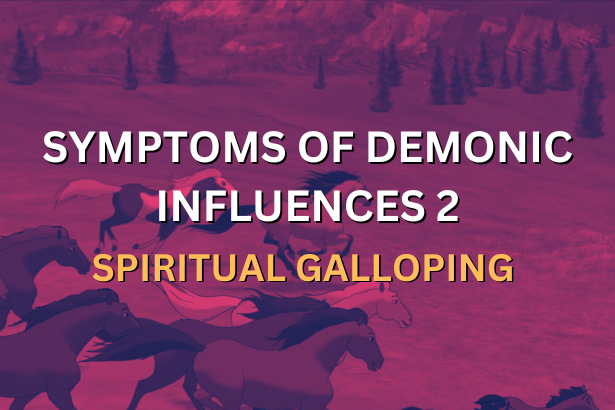 SYMPTOMS OF DEMONIC INFLUENCES 2 - SPIRITUAL GALLOPING