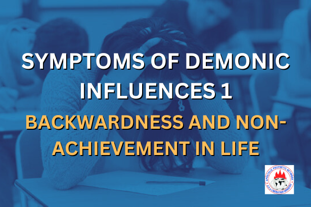 SYMPTOMS OF DEMONIC INFLUENCES 1 - BACKWARDNESS AND NON-ACHIEVEMENT IN LIFE.