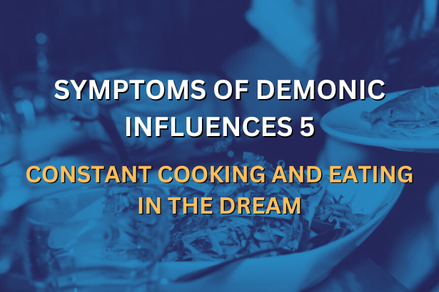 SYMPTOMS OF DEMONIC INFLUENCES 5 - CONSTANT COOKING AND EATING IN THE DREAM