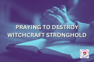 PRAYING TO DESTROY WITCHCRAFT STRONGHOLD.