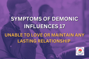 SYMPTOMS OF DEMONIC INFLUENCES 17 - UNABLE TO LOVE OR MAINTAIN ANY LASTING RELATIONSHIP