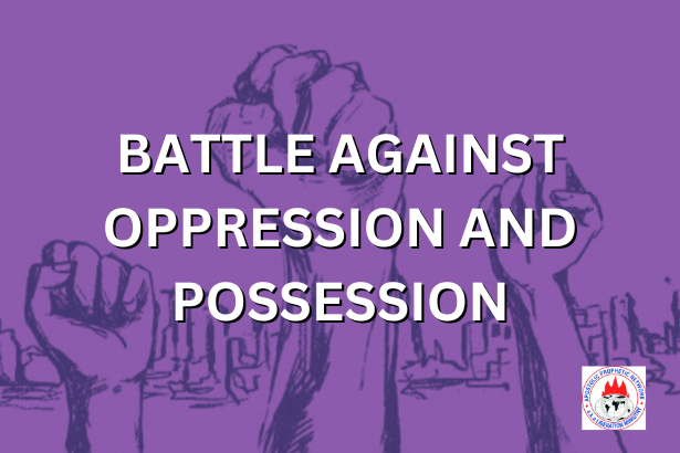 BATTLE AGAINST OPPRESSION AND POSSESSION