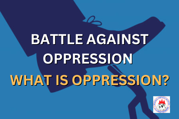 BATTLE AGAINST OPPRESSION - WHAT IS OPPRESSION?