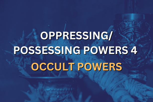 OPPRESSING/POSSESSING POWERS 4 - OCCULT POWERS