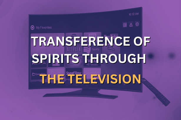 TRANSFERENCE OF SPIRITS THROUGH THE TELEVISION