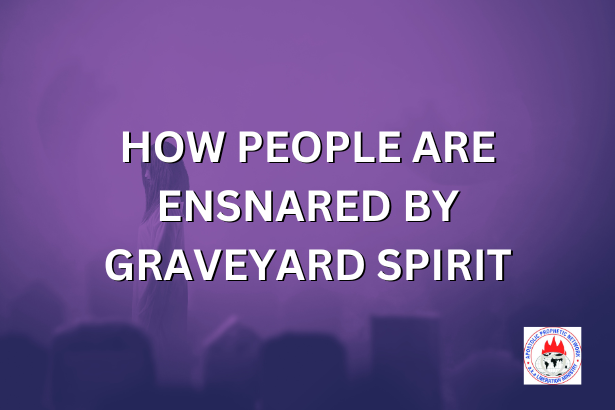 HOW PEOPLE ARE ENSNARED BY GRAVEYARD SPIRIT