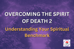 OVERCOMING THE SPIRIT OF DEATH 2 - Understanding Your Spiritual Benchmark