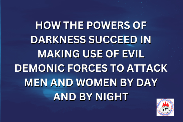 HOW THE POWERS OF DARKNESS SUCCEED IN MAKING USE OF EVIL DEMONIC FORCES TO ATTACK MEN AND WOMEN BY DAY AND BY NIGHT