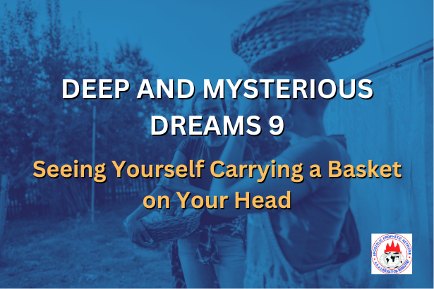 DEEP AND MYSTERIOUS DREAMS 9 - Seeing Yourself Carrying a Basket on Your Head