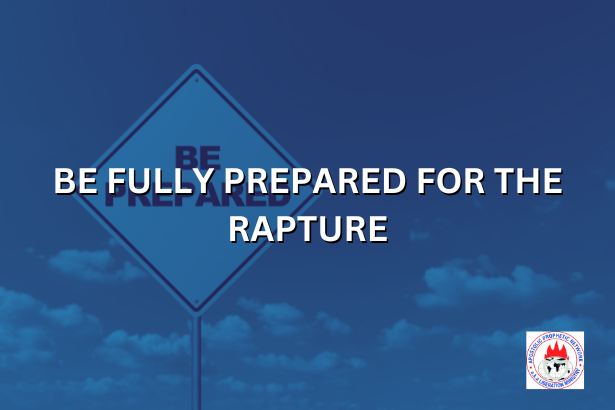 BE FULLY PREPARED FOR THE RAPTURE