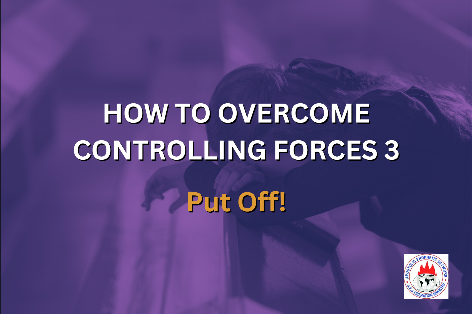 HOW TO OVERCOME CONTROLLING FORCES 3 - Put Off!