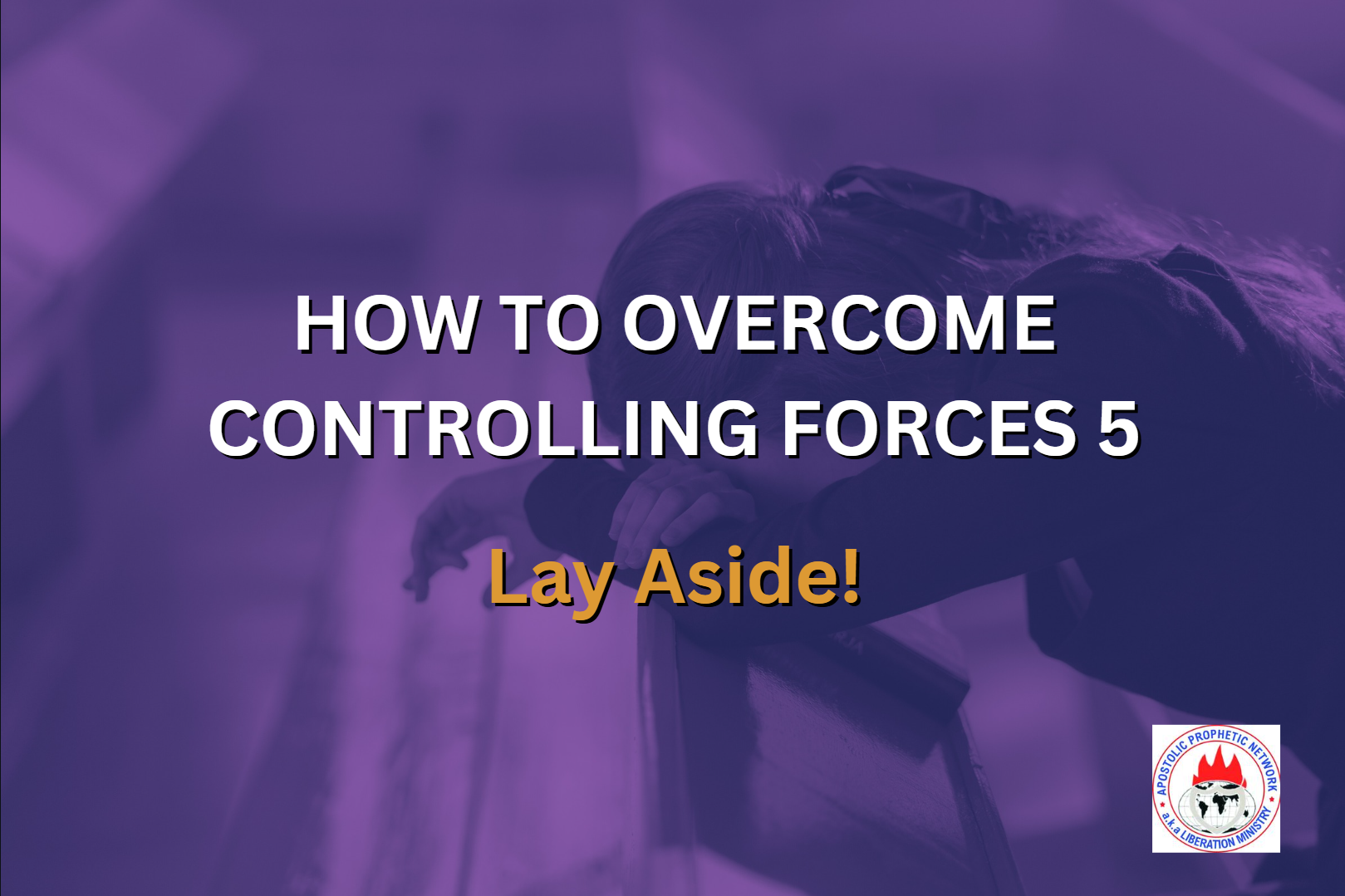 HOW TO OVERCOME CONTROLLING FORCES 5 - Lay Aside!