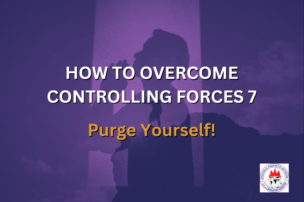 HOW TO OVERCOME CONTROLLING FORCES 7 - Purge Yourself!