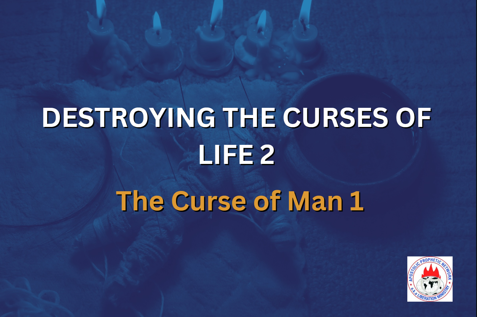 DESTROYING THE CURSES OF LIFE 2 - The curse of man 1