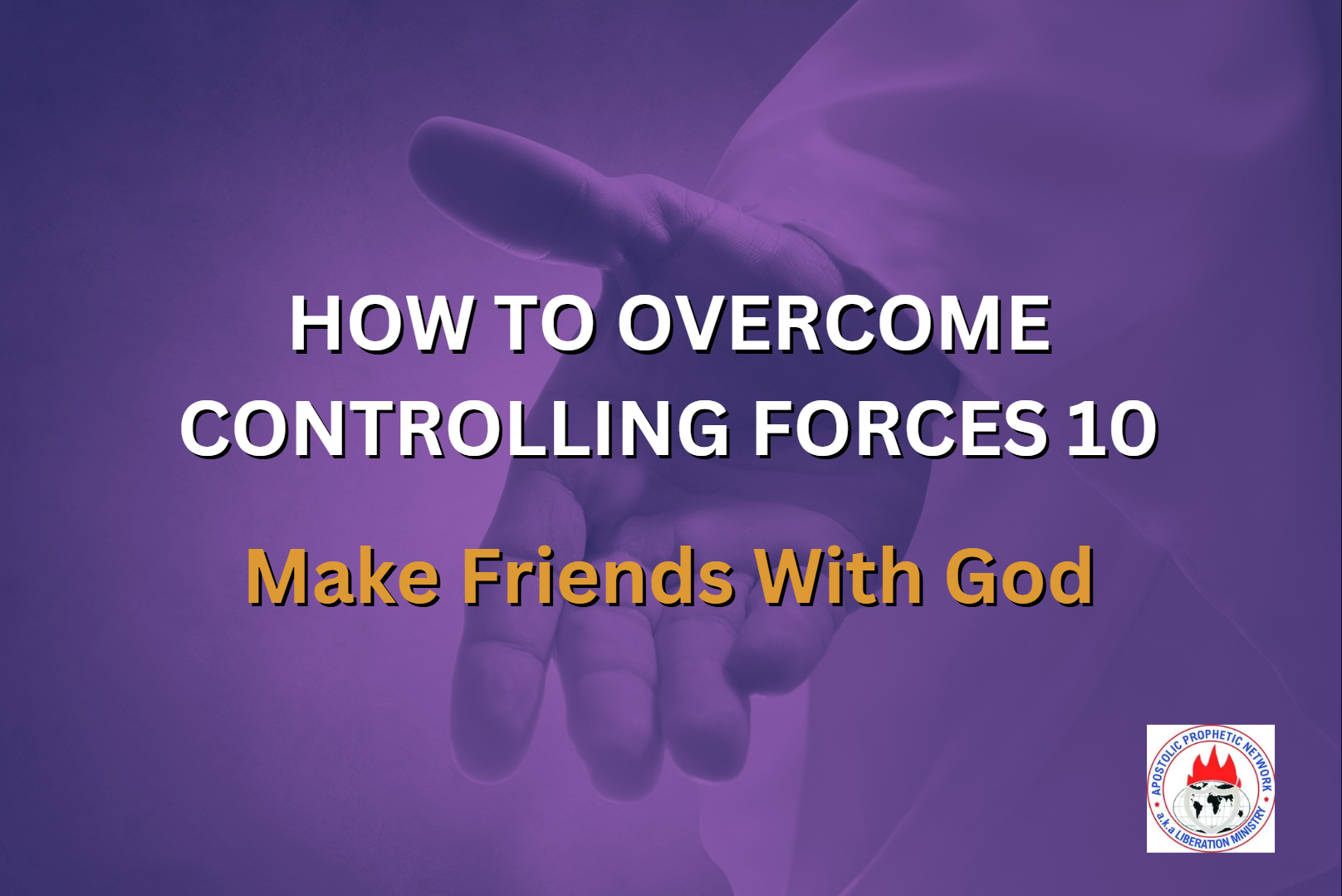 HOW TO OVERCOME CONTROLLING FORCES 10 - Make Friends With God